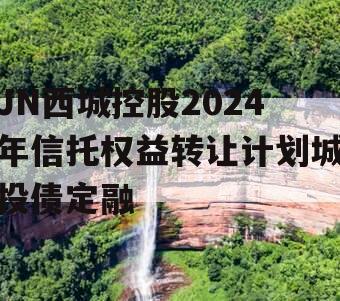 JN西城控股2024年信托权益转让计划城投债定融