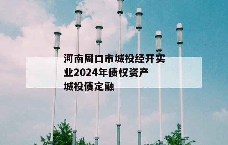 河南周口市城投经开实业2024年债权资产城投债定融