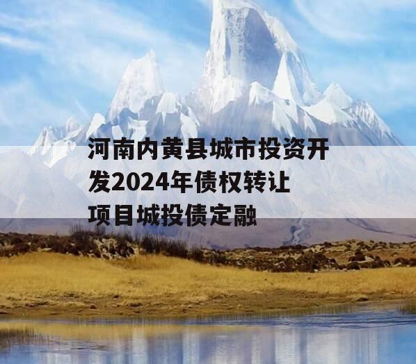 河南内黄县城市投资开发2024年债权转让项目城投债定融