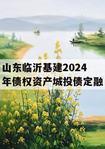 山东临沂基建2024年债权资产城投债定融