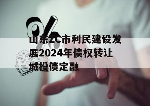 山东ZC市利民建设发展2024年债权转让城投债定融