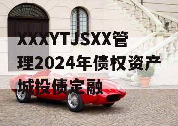 XXXYTJSXX管理2024年债权资产城投债定融