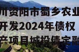 四川资阳市蜀乡农业投资开发2024年债权资产项目城投债定融