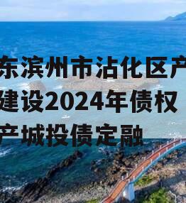 山东滨州市沾化区产业园建设2024年债权资产城投债定融