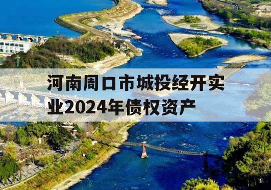 河南周口市城投经开实业2024年债权资产