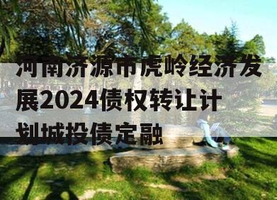 河南济源市虎岭经济发展2024债权转让计划城投债定融