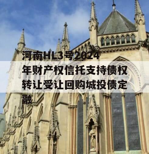 河南HL3号2024年财产权信托支持债权转让受让回购城投债定融