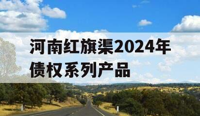 河南红旗渠2024年债权系列产品