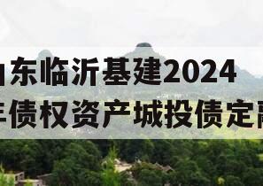 山东临沂基建2024年债权资产城投债定融