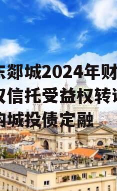 山东郯城2024年财产权信托受益权转让及回购城投债定融