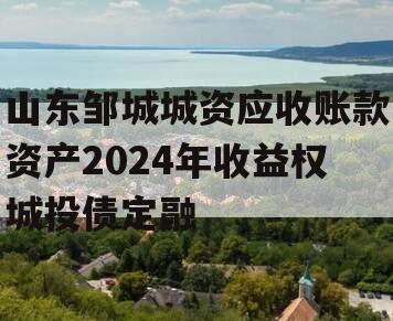 山东邹城城资应收账款资产2024年收益权城投债定融