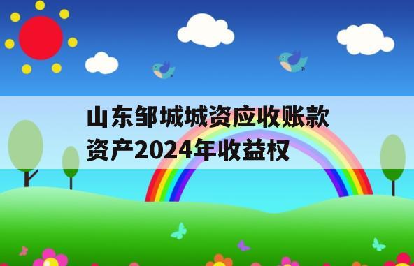 山东邹城城资应收账款资产2024年收益权