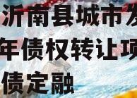 山东沂南县城市发展2024年债权转让项目城投债定融