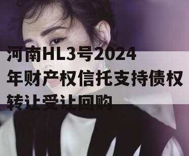 河南HL3号2024年财产权信托支持债权转让受让回购