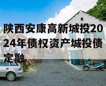 陕西安康高新城投2024年债权资产城投债定融