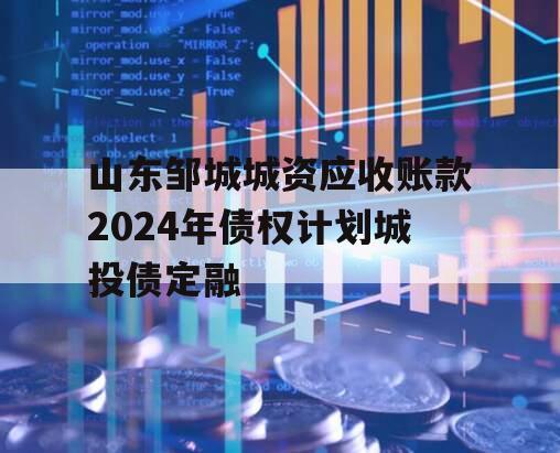 山东邹城城资应收账款2024年债权计划城投债定融