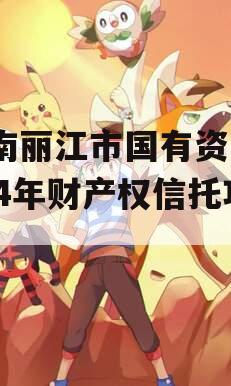 云南丽江市国有资产2024年财产权信托项目