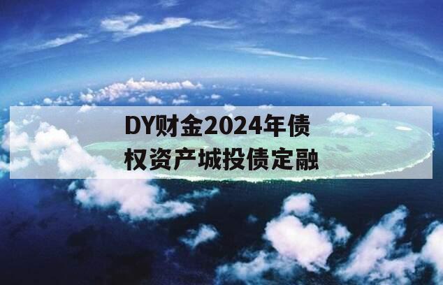 DY财金2024年债权资产城投债定融