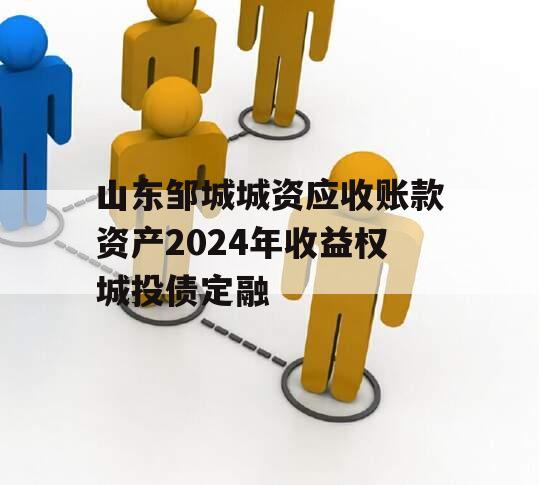 山东邹城城资应收账款资产2024年收益权城投债定融