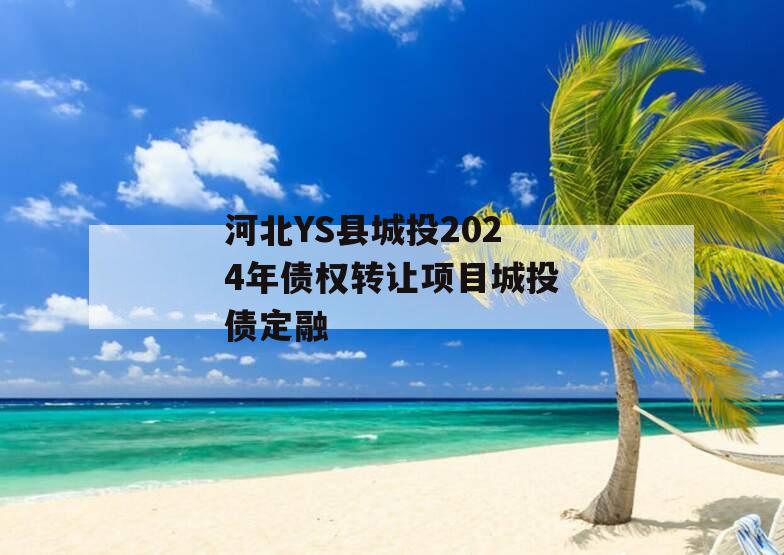 河北YS县城投2024年债权转让项目城投债定融