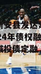 河南新安县发达建设投资2024年债权融资计划城投债定融