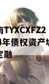 河南TYXCXFZ2024年债权资产城投债定融