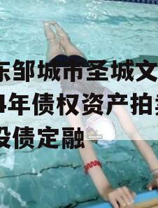 山东邹城市圣城文旅2024年债权资产拍卖城投债定融
