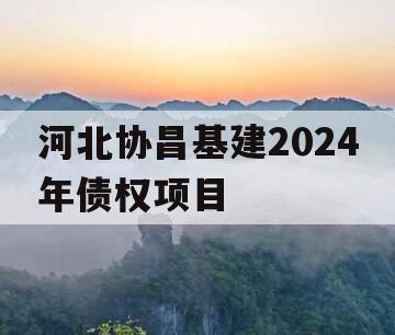 河北协昌基建2024年债权项目