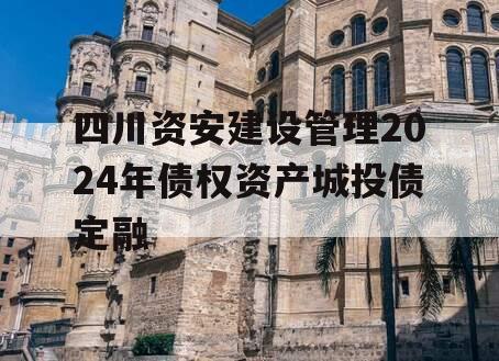 四川资安建设管理2024年债权资产城投债定融