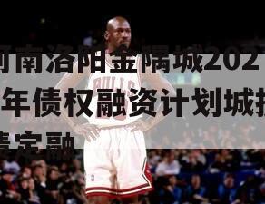 河南洛阳金隅城2024年债权融资计划城投债定融