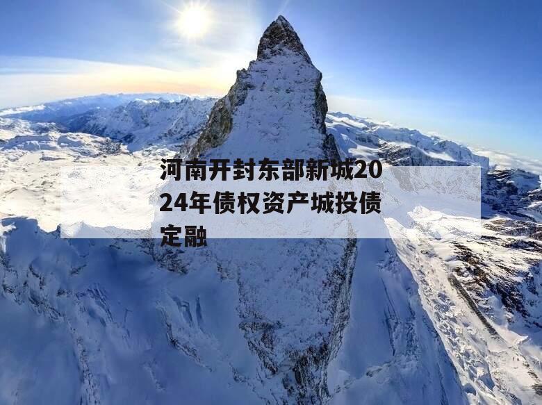 河南开封东部新城2024年债权资产城投债定融