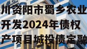 四川资阳市蜀乡农业投资开发2024年债权资产项目城投债定融