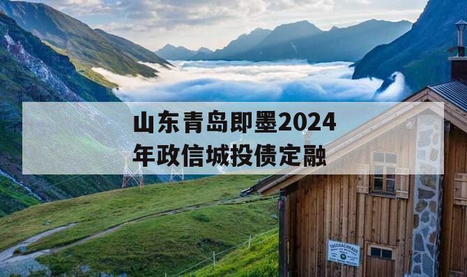 山东青岛即墨2024年政信城投债定融