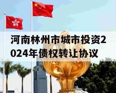 河南林州市城市投资2024年债权转让协议