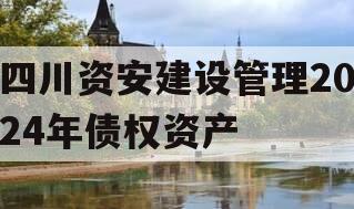 四川资安建设管理2024年债权资产