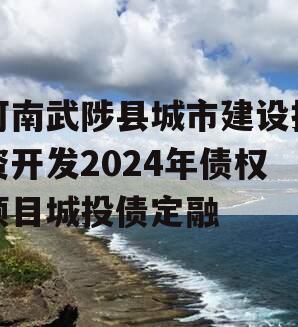河南武陟县城市建设投资开发2024年债权项目城投债定融