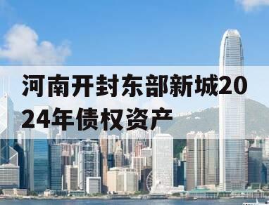 河南开封东部新城2024年债权资产
