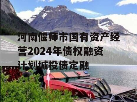河南偃师市国有资产经营2024年债权融资计划城投债定融