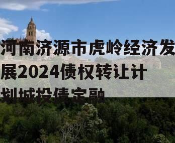 河南济源市虎岭经济发展2024债权转让计划城投债定融