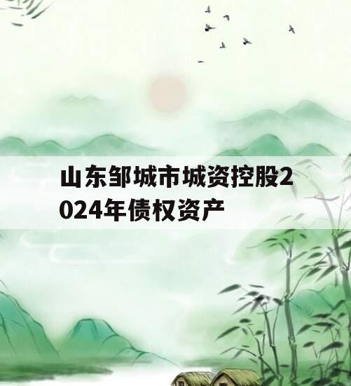 山东邹城市城资控股2024年债权资产