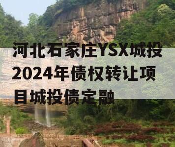 河北石家庄YSX城投2024年债权转让项目城投债定融