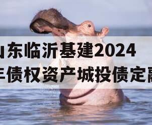 山东临沂基建2024年债权资产城投债定融