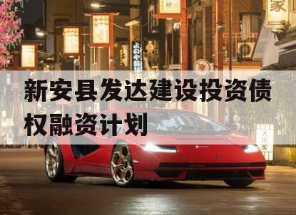 新安县发达建设投资债权融资计划