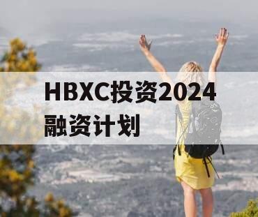 HBXC投资2024融资计划
