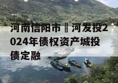 河南信阳市浉河发投2024年债权资产城投债定融