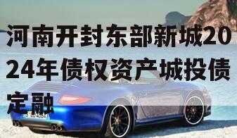河南开封东部新城2024年债权资产城投债定融