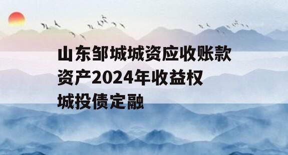 山东邹城城资应收账款资产2024年收益权城投债定融