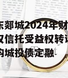山东郯城2024年财产权信托受益权转让及回购城投债定融