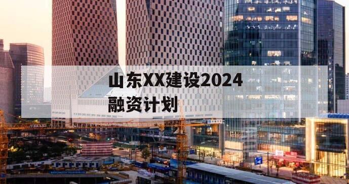 山东XX建设2024融资计划