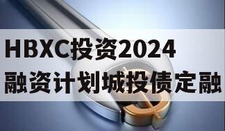 HBXC投资2024融资计划城投债定融